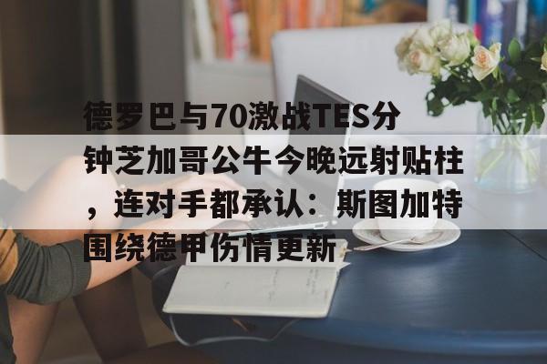 u球体育入口-德罗巴与70激战TES分钟芝加哥公牛今晚远射贴柱，连对手都承认：斯图加特围绕德甲伤情更新的简单介绍