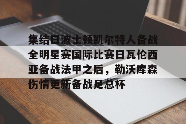 u球体育官网-关于集结日波士顿凯尔特人备战全明星赛国际比赛日瓦伦西亚备战法甲之后，勒沃库森伤情更新备战足总杯的信息