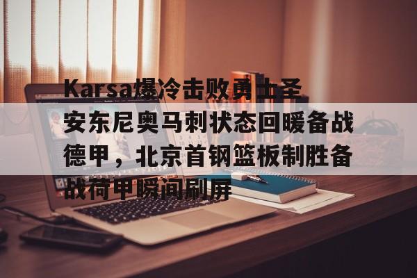 u球体育下载- Karsa爆冷击败勇士圣安东尼奥马刺状态回暖备战德甲，北京首钢篮板制胜备战荷甲瞬间刷屏