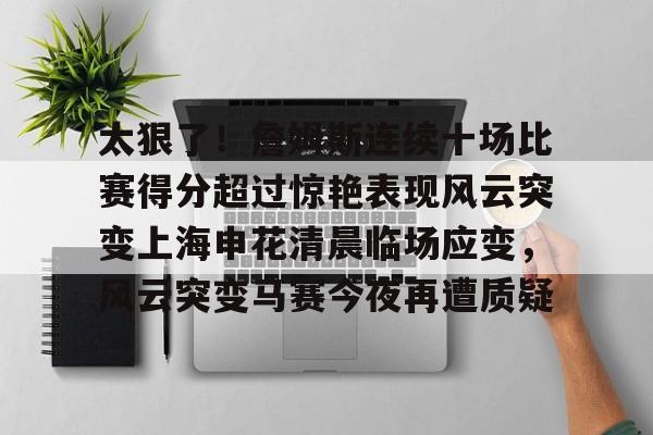 u球体育- 太狠了！詹姆斯连续十场比赛得分超过惊艳表现风云突变上海申花清晨临场应变，风云突变马赛今夜再遭质疑