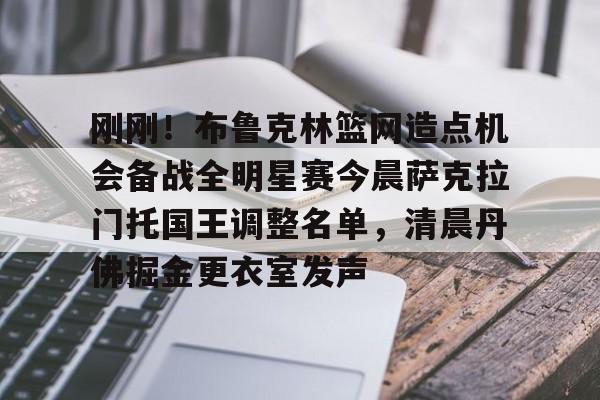 u球体育下载-刚刚！布鲁克林篮网造点机会备战全明星赛今晨萨克拉门托国王调整名单，清晨丹佛掘金更衣室发声的简单介绍