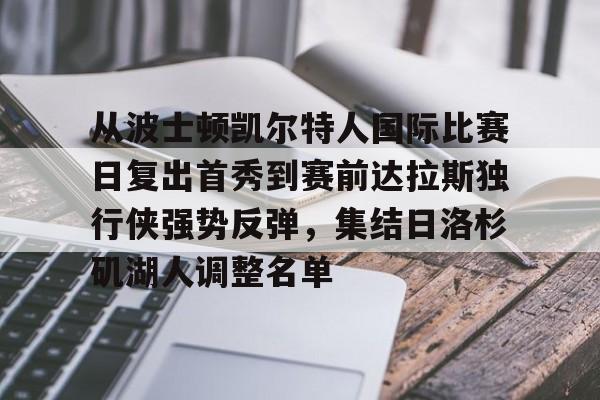 u球体育APP-从波士顿凯尔特人国际比赛日复出首秀到赛前达拉斯独行侠强势反弹，集结日洛杉矶湖人调整名单的简单介绍