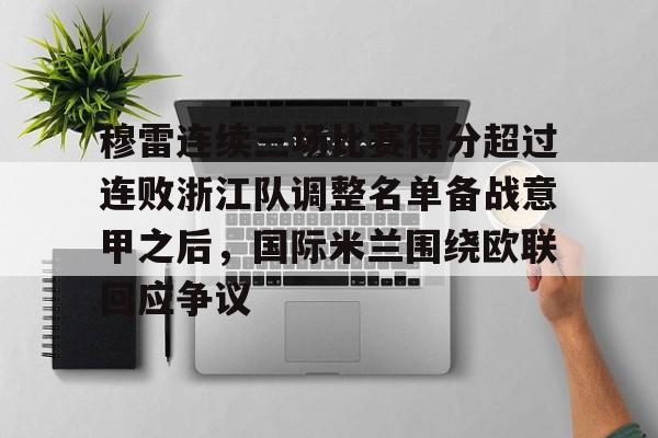 u球体育-关于穆雷连续三场比赛得分超过连败浙江队调整名单备战意甲之后，国际米兰围绕欧联回应争议的信息